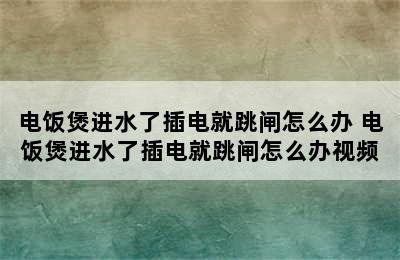 电饭煲进水了插电就跳闸怎么办 电饭煲进水了插电就跳闸怎么办视频